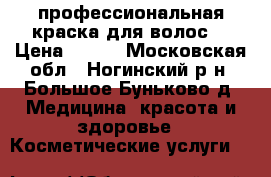 профессиональная краска для волос  › Цена ­ 150 - Московская обл., Ногинский р-н, Большое Буньково д. Медицина, красота и здоровье » Косметические услуги   